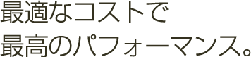 最適なコストで最高のパフォーマンス
